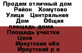 Продам отличный дом!!! › Район ­ Хомутово › Улица ­ Центральная › Дом ­ 9 › Общая площадь дома ­ 100 › Площадь участка ­ 5 › Цена ­ 1 800 000 - Иркутская обл., Иркутский р-н, Хомутово с. Недвижимость » Дома, коттеджи, дачи продажа   . Иркутская обл.